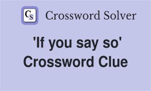 If you ___ so Crossword Clue